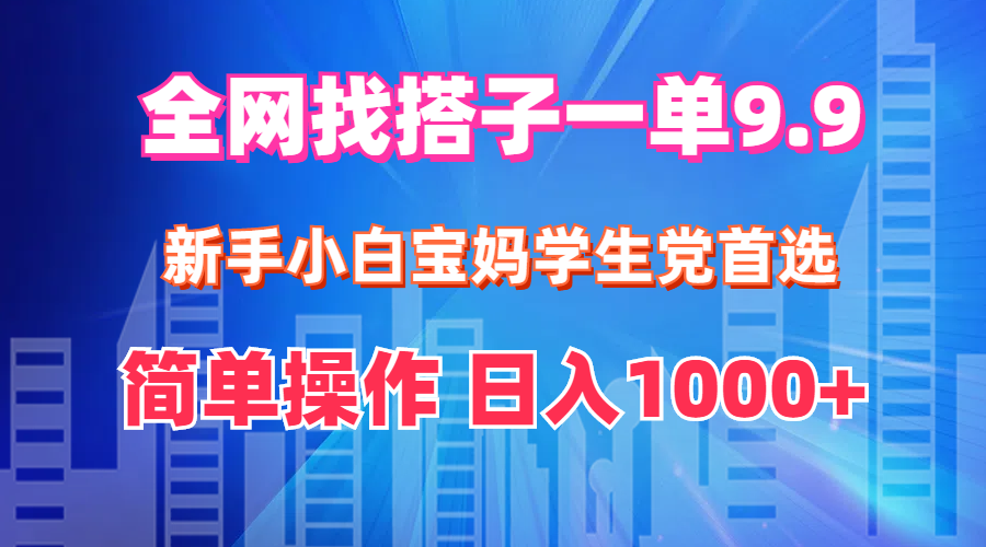 （12295期）全网找搭子1单9.9 新手小白宝妈学生党首选 简单操作 日入1000+-自媒体副业资源网