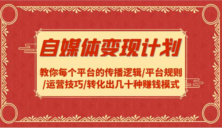 自媒体变现计划-教你每个平台的传播逻辑/平台规则/运营技巧/转化出几十种赚钱模式-自媒体副业资源网