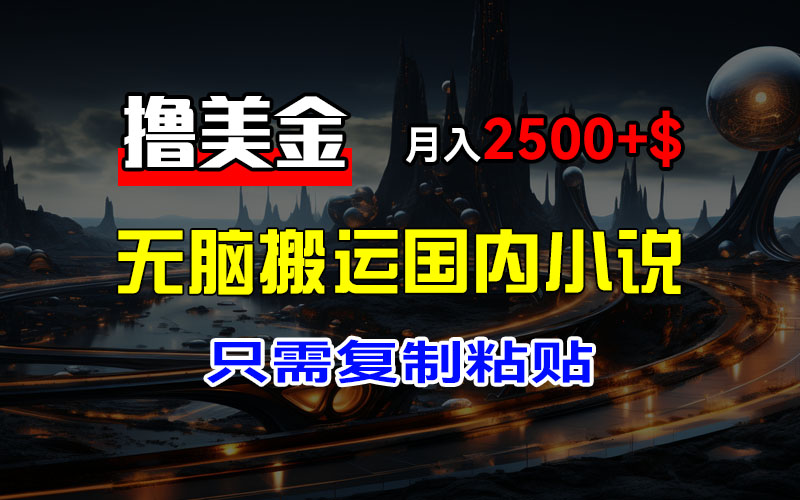 （12303期）最新撸美金项目，搬运国内小说爽文，只需复制粘贴，稿费月入2500+美金…-自媒体副业资源网