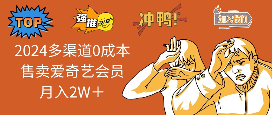 （12317期）2024多渠道0成本售卖爱奇艺会员月入2W＋-自媒体副业资源网