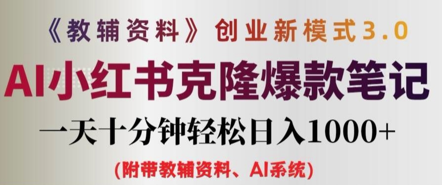 教辅资料项目创业新模式3.0.AI小红书克隆爆款笔记一天十分钟轻松日入1k+-自媒体副业资源网