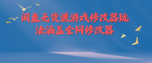 闲鱼无货源游戏修改器玩法涵盖全网修改器-自媒体副业资源网