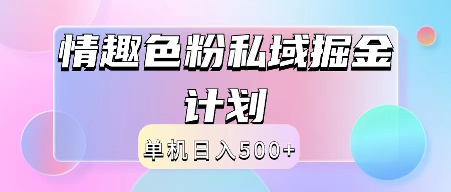 2024情趣色粉私域掘金天花板日入500+后端自动化掘金-自媒体副业资源网