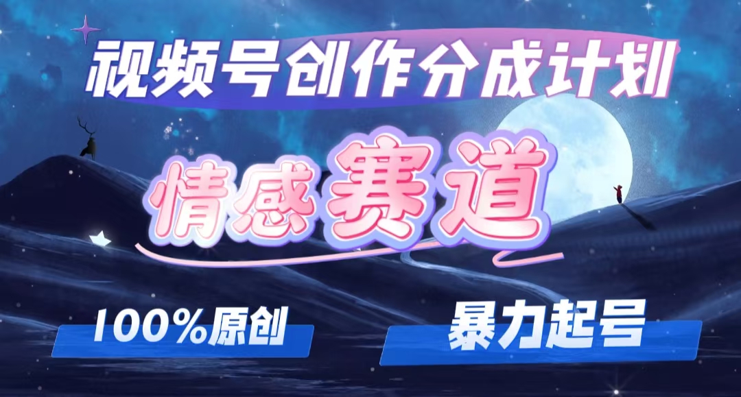 （12342期）详解视频号创作者分成项目之情感赛道，暴力起号，可同步多平台 (附素材)-自媒体副业资源网