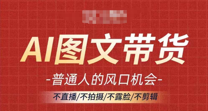 AI图文带货流量新趋势，普通人的风口机会，不直播/不拍摄/不露脸/不剪辑，轻松实现月入过万-自媒体副业资源网