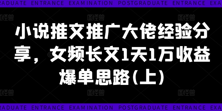 小说推文推广大佬经验分享，女频长文1天1万收益爆单思路(上)-自媒体副业资源网