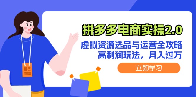 （12360期）拼多多电商实操2.0：虚拟资源选品与运营全攻略，高利润玩法，月入过万-自媒体副业资源网