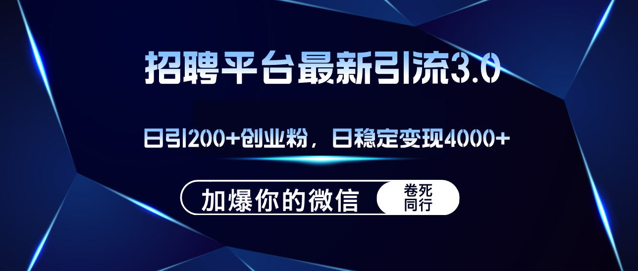 （12359期）招聘平台日引流200+创业粉，加爆微信，日稳定变现4000+-自媒体副业资源网