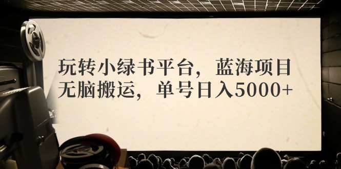 （12366期）玩转小绿书平台，蓝海项目，无脑搬运，单号日入5000+-自媒体副业资源网