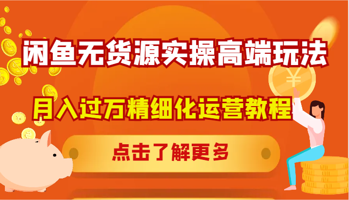 闲鱼无货源实操高端玩法，月入过万精细化运营教程-自媒体副业资源网