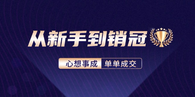 （12383期）从新手到销冠：精通客户心理学，揭秘销冠背后的成交秘籍-自媒体副业资源网