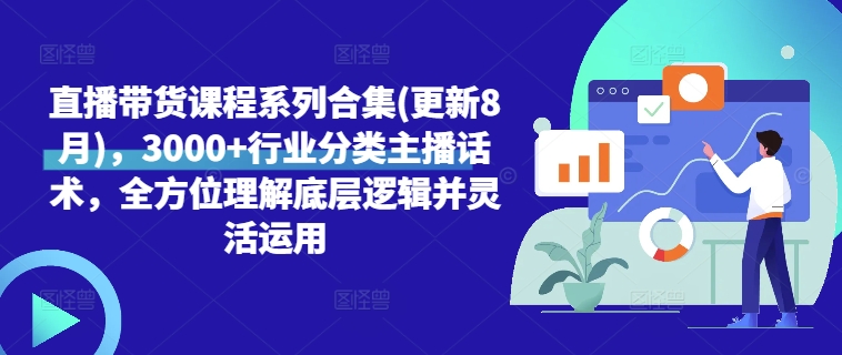 直播带货课程系列合集(更新8月)，3000+行业分类主播话术，全方位理解底层逻辑并灵活运用-自媒体副业资源网