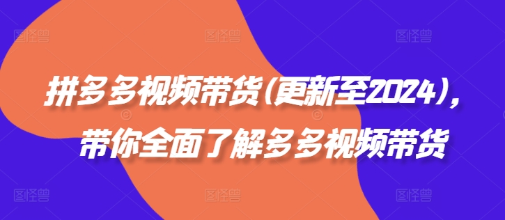 拼多多视频带货(更新至2024)，带你全面了解多多视频带货-自媒体副业资源网