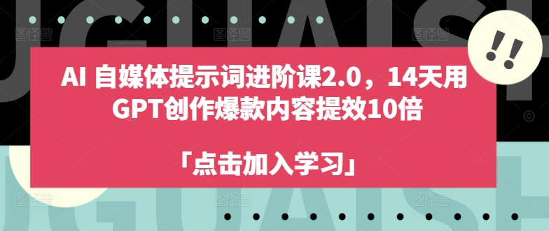 AI自媒体提示词进阶课2.0，14天用 GPT创作爆款内容提效10倍-自媒体副业资源网