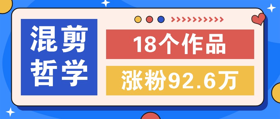 短视频混剪哲学号，小众赛道大爆款18个作品，涨粉92.6万！-自媒体副业资源网