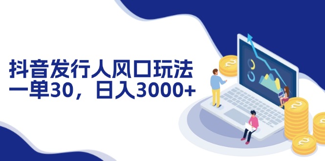 （12418期）抖音发行人风口玩法，一单30，日入3000+-自媒体副业资源网