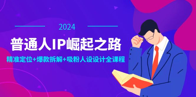 普通人IP崛起之路：打造个人品牌，精准定位+爆款拆解+吸粉人设设计全课程-自媒体副业资源网