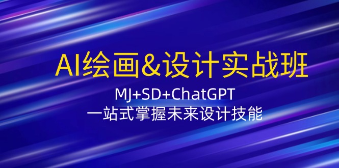 （12417期）AI绘画&设计实战班：MJ+SD+ChatGPT，一站式掌握未来设计技能-自媒体副业资源网