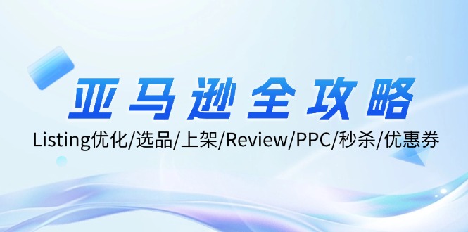 亚马逊全攻略：Listing优化、选品、上架、Review、PPC、秒杀、优惠券等-自媒体副业资源网