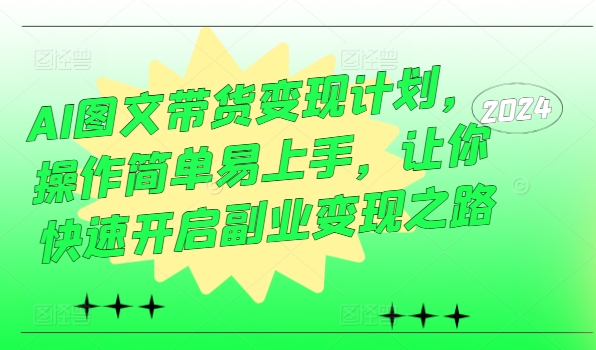 AI图文带货变现计划，操作简单易上手，让你快速开启副业变现之路-自媒体副业资源网