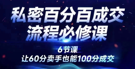 私密百分百成交流程线上训练营，绝对成交，让60分卖手也能100分成交-自媒体副业资源网