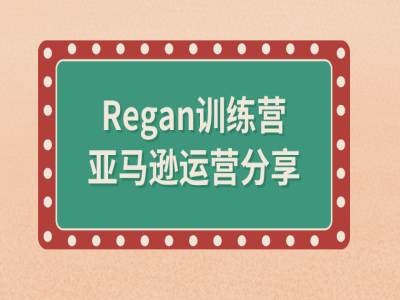 亚马逊流程全解析(Regan训练营)-自媒体副业资源网