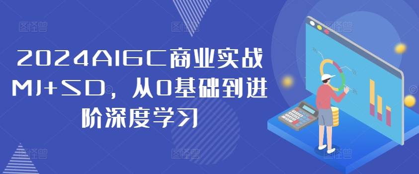 2024AIGC商业实战MJ+SD，从0基础到进阶深度学习-自媒体副业资源网