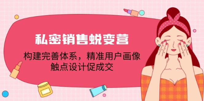 （12436期）私密销售蜕变营：构建完善体系，精准用户画像，触点设计促成交-自媒体副业资源网