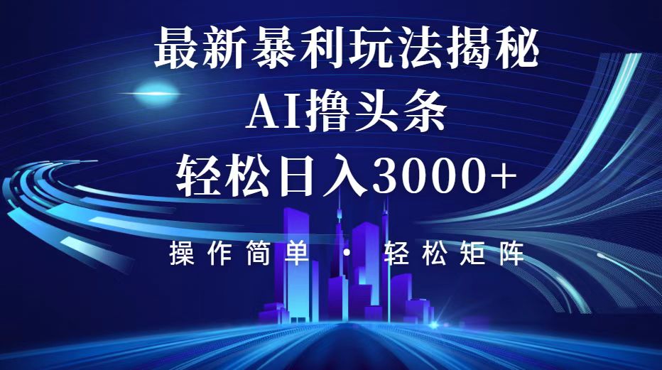 （12435期）今日头条最新暴利玩法揭秘，轻松日入3000+-自媒体副业资源网