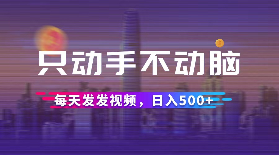 （12433期）只动手不动脑，每天发发视频，日入500+-自媒体副业资源网