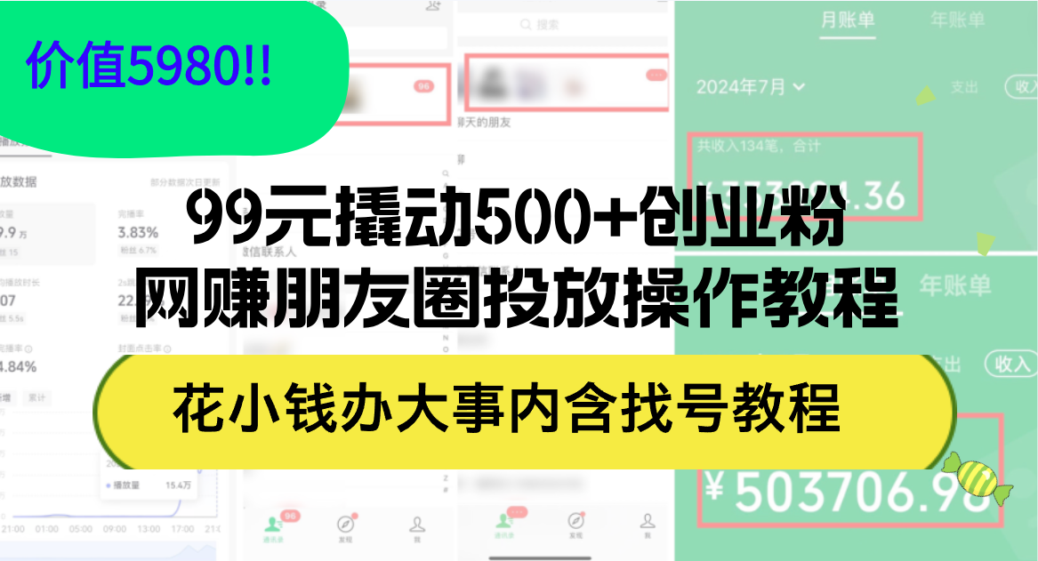 （12431期）99元撬动500+创业粉，网赚朋友圈投放操作教程价值5980！花小钱办大事内…-自媒体副业资源网