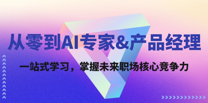 从零到AI专家&产品经理：一站式学习，掌握未来职场核心竞争力-自媒体副业资源网