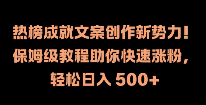 热榜成就文案创作新势力，保姆级教程助你快速涨粉，轻松日入 500+-自媒体副业资源网