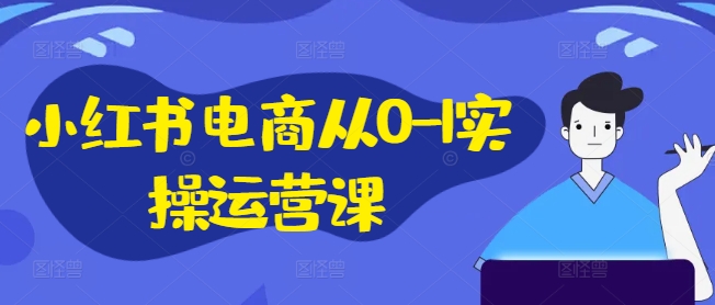 小红书电商从0-1实操运营课，小红书手机实操小红书/IP和私域课/小红书电商电脑实操板块等-自媒体副业资源网