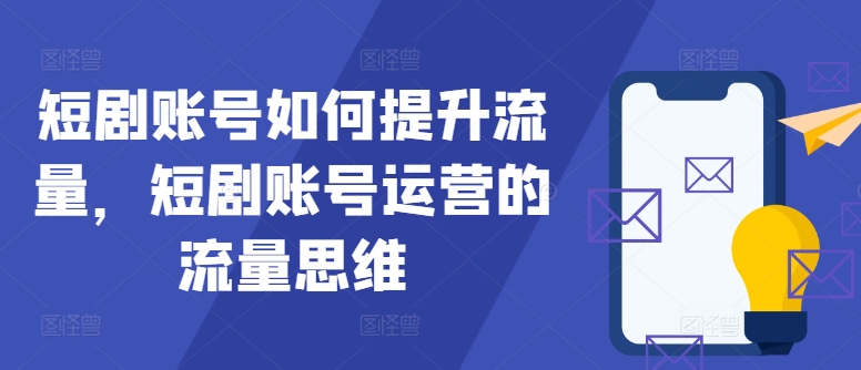 短剧账号如何提升流量，短剧账号运营的流量思维-自媒体副业资源网