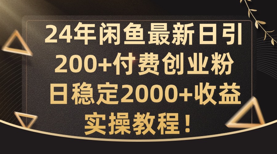 24年闲鱼最新日引200+付费创业粉日稳2000+收益，实操教程-自媒体副业资源网