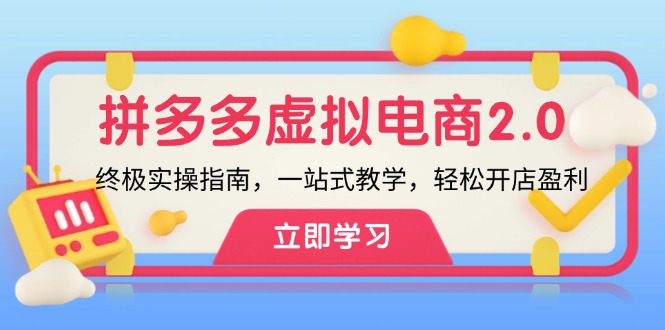 （12453期）拼多多 虚拟项目-2.0：终极实操指南，一站式教学，轻松开店盈利-自媒体副业资源网