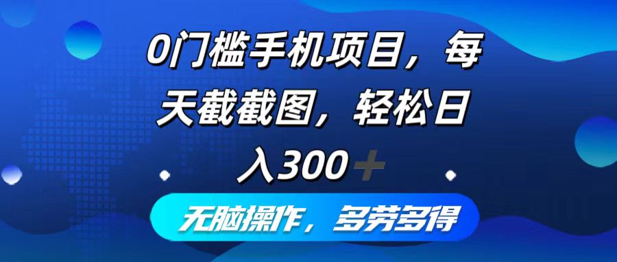 （12451期）0门槛手机项目，每天截截图，轻松日入300+，无脑操作多劳多得-自媒体副业资源网