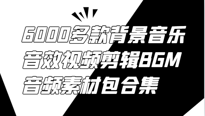 6000多款背景音乐音效视频剪辑BGM音频素材包合集-自媒体副业资源网