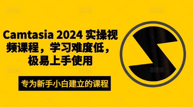 Camtasia 2024 实操视频课程，学习难度低，极易上手使用-自媒体副业资源网