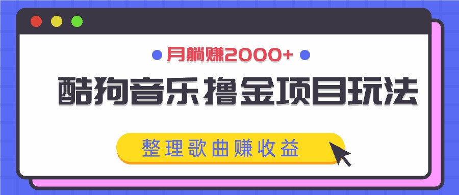 酷狗音乐撸金项目玩法，整理歌曲赚收益，月躺赚2000+-自媒体副业资源网