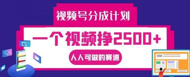 视频号分成计划，一个视频挣2500+，人人可做的赛道-自媒体副业资源网