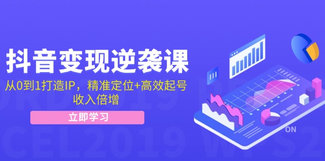 （12480期）抖音变现逆袭课：从0到1打造IP，精准定位+高效起号，收入倍增-自媒体副业资源网