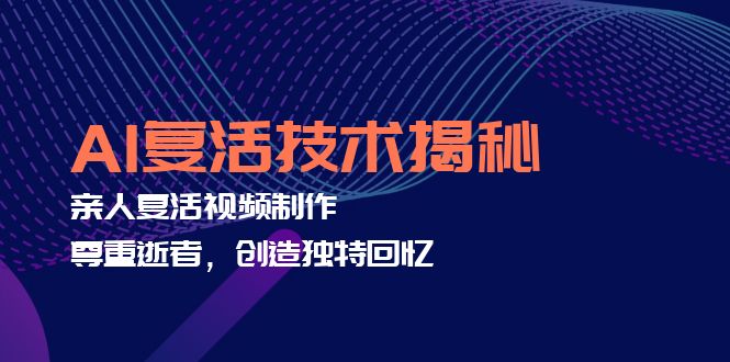 （12483期）AI复活技术揭秘：亲人复活视频制作，尊重逝者，创造独特回忆-自媒体副业资源网