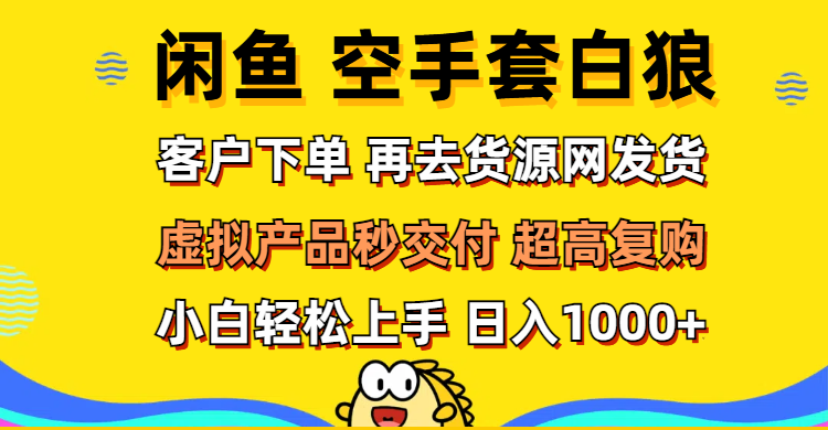 （12481期）闲鱼空手套白狼 客户下单 再去货源网发货 秒交付 高复购 轻松上手 日入…-自媒体副业资源网