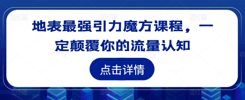 地表最强引力魔方课程，一定颠覆你的流量认知-自媒体副业资源网