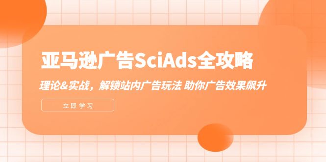 （12496期）亚马逊-广告SciAds全攻略：理论+实战，解锁站内广告玩法 助你广告效果飙升-自媒体副业资源网