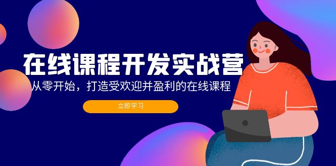 （12493期）在线课程开发实战营：从零开始，打造受欢迎并盈利的在线课程（更新）-自媒体副业资源网