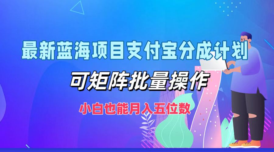 最新蓝海项目支付宝分成计划，可矩阵批量操作，小白也能月入五位数-自媒体副业资源网