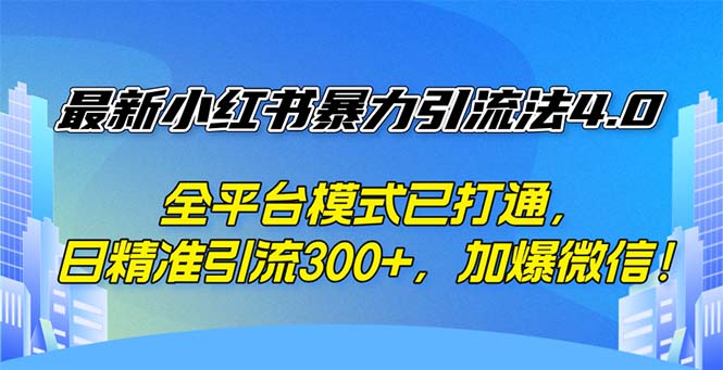 （12505期）最新小红书暴力引流法4.0， 全平台模式已打通，日精准引流300+，加爆微…-自媒体副业资源网